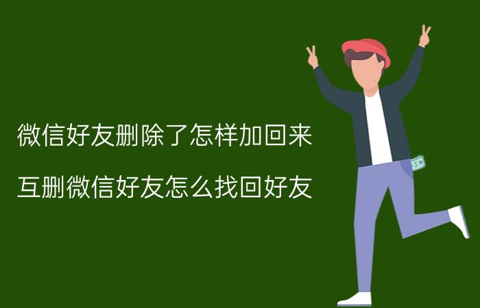 微信好友删除了怎样加回来 互删微信好友怎么找回好友？